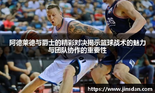 阿德莱德与爵士的精彩对决揭示篮球战术的魅力与团队协作的重要性