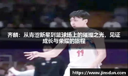 齐麟：从青涩新星到篮球场上的璀璨之光，见证成长与荣耀的旅程