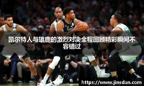 凯尔特人与雄鹿的激烈对决全程回顾精彩瞬间不容错过