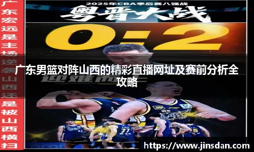 广东男篮对阵山西的精彩直播网址及赛前分析全攻略
