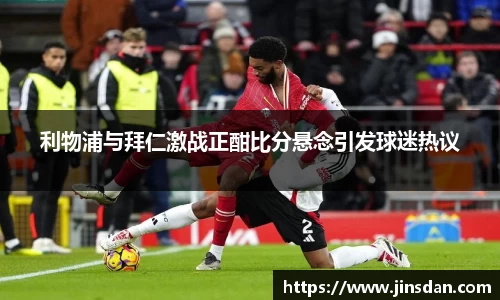 利物浦与拜仁激战正酣比分悬念引发球迷热议