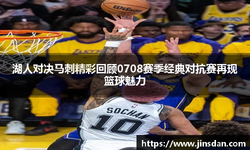 湖人对决马刺精彩回顾0708赛季经典对抗赛再现篮球魅力
